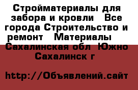 Стройматериалы для забора и кровли - Все города Строительство и ремонт » Материалы   . Сахалинская обл.,Южно-Сахалинск г.